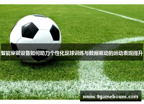 智能穿戴设备如何助力个性化足球训练与数据驱动的运动表现提升