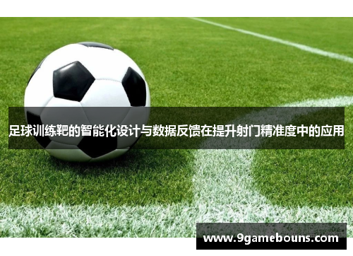 足球训练靶的智能化设计与数据反馈在提升射门精准度中的应用