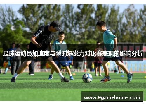 足球运动员加速度与瞬时爆发力对比赛表现的影响分析